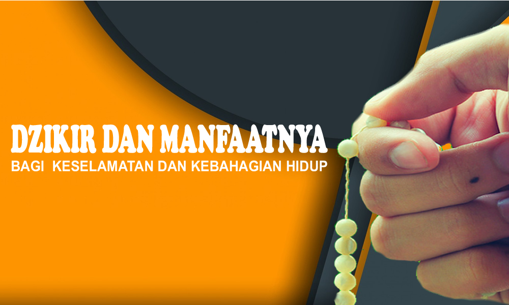 DZIKIR DAN MANFAATNYA BAGI KESELAMATAN DAN KEBAHAGIAN HIDUP
